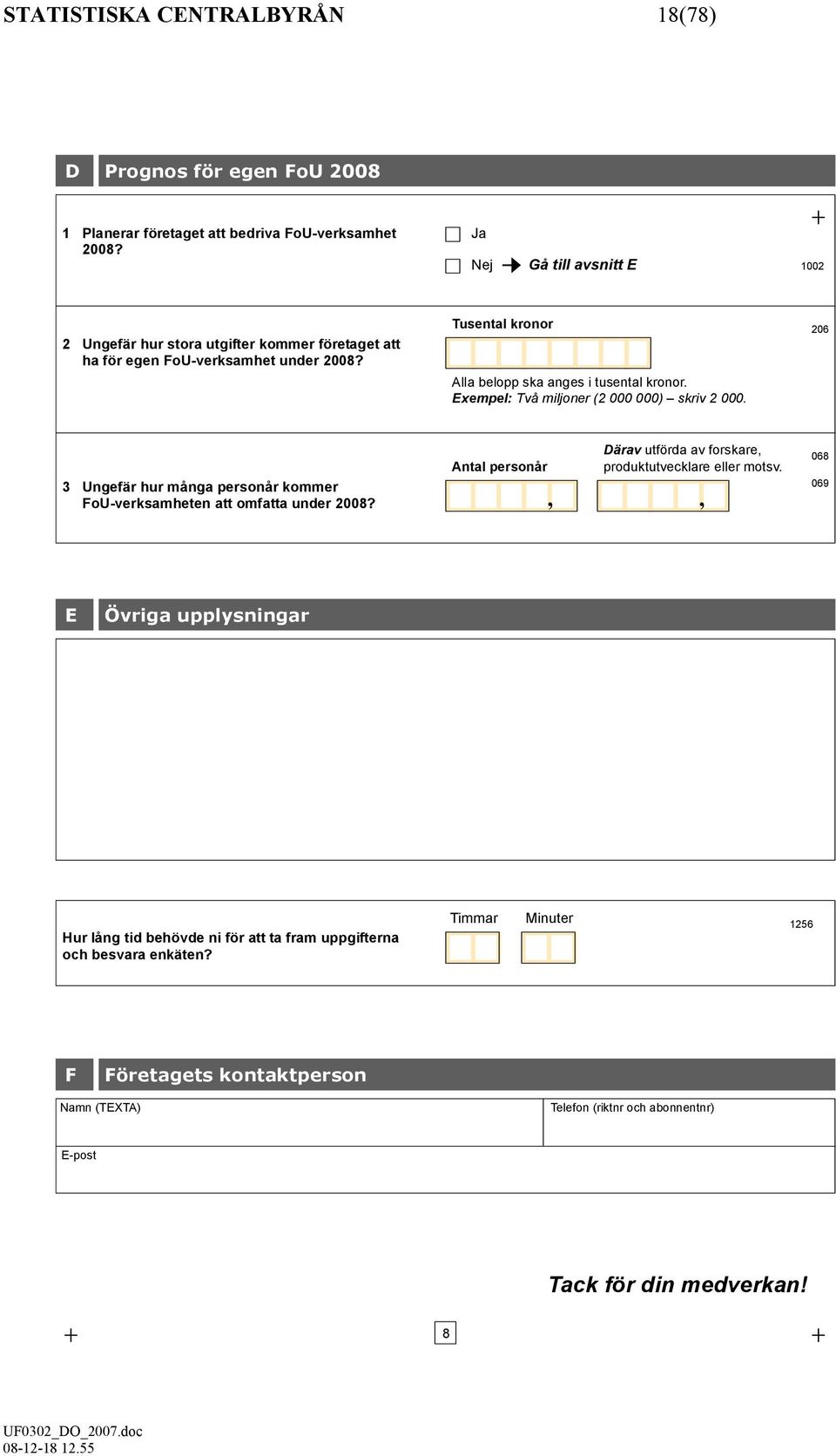 Exempel: Två miljoner (2 000 000) skriv 2 000. 206 3 Ungefär hur många personår kommer FoU-verksamheten att omfatta under 2008?