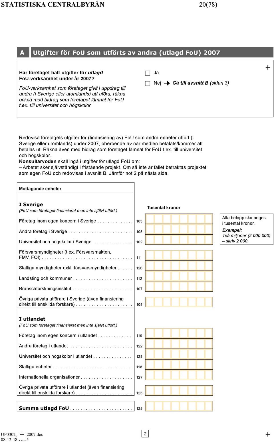 Ja Nej Gå till avsnitt B (sidan 3) + Redovisa företagets utgifter för (finansiering av) FoU som andra enheter utfört (i Sverige eller utomlands) under 2007 oberoende av när medlen betalats/kommer att