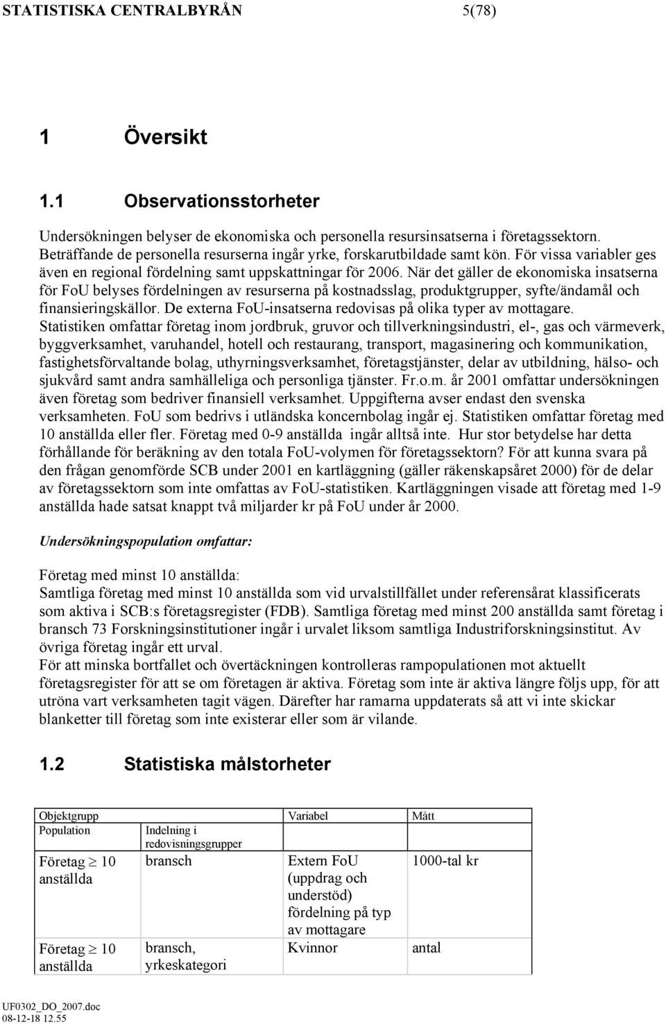 När det gäller de ekonomiska insatserna för FoU belyses fördelningen av resurserna på kostnadsslag produktgrupper syfte/ändamål och finansieringskällor.