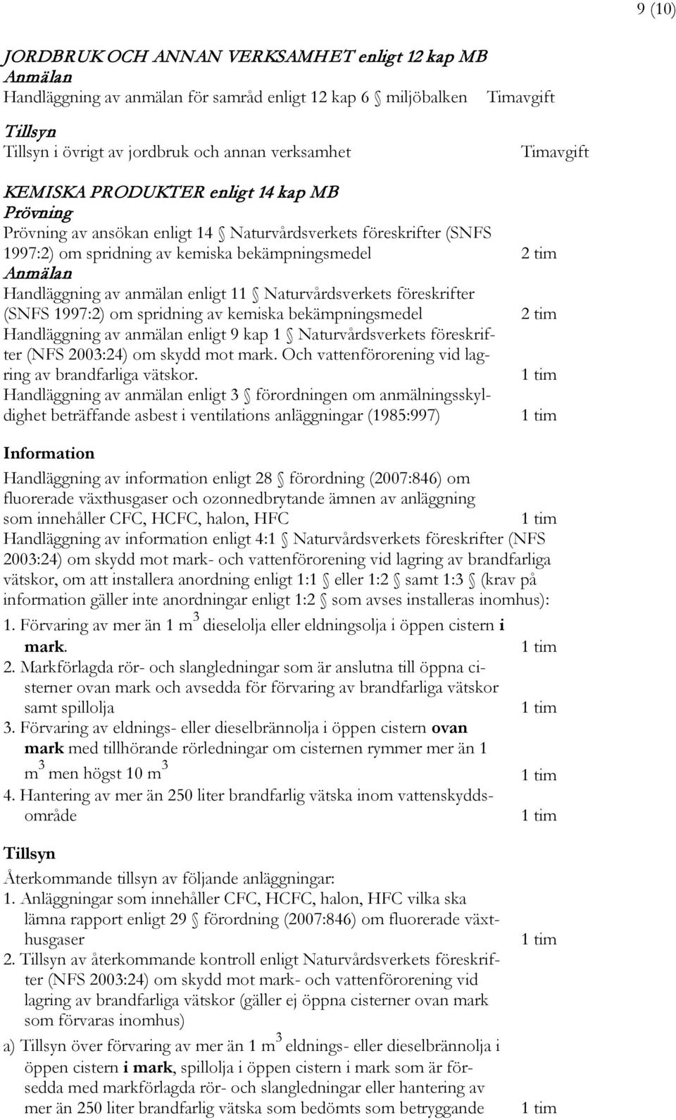 anmälan enligt 11 Naturvårdsverkets föreskrifter (SNFS 1997:2) om spridning av kemiska bekämpningsmedel 2 tim Handläggning av anmälan enligt 9 kap 1 Naturvårdsverkets föreskrifter (NFS 2003:24) om