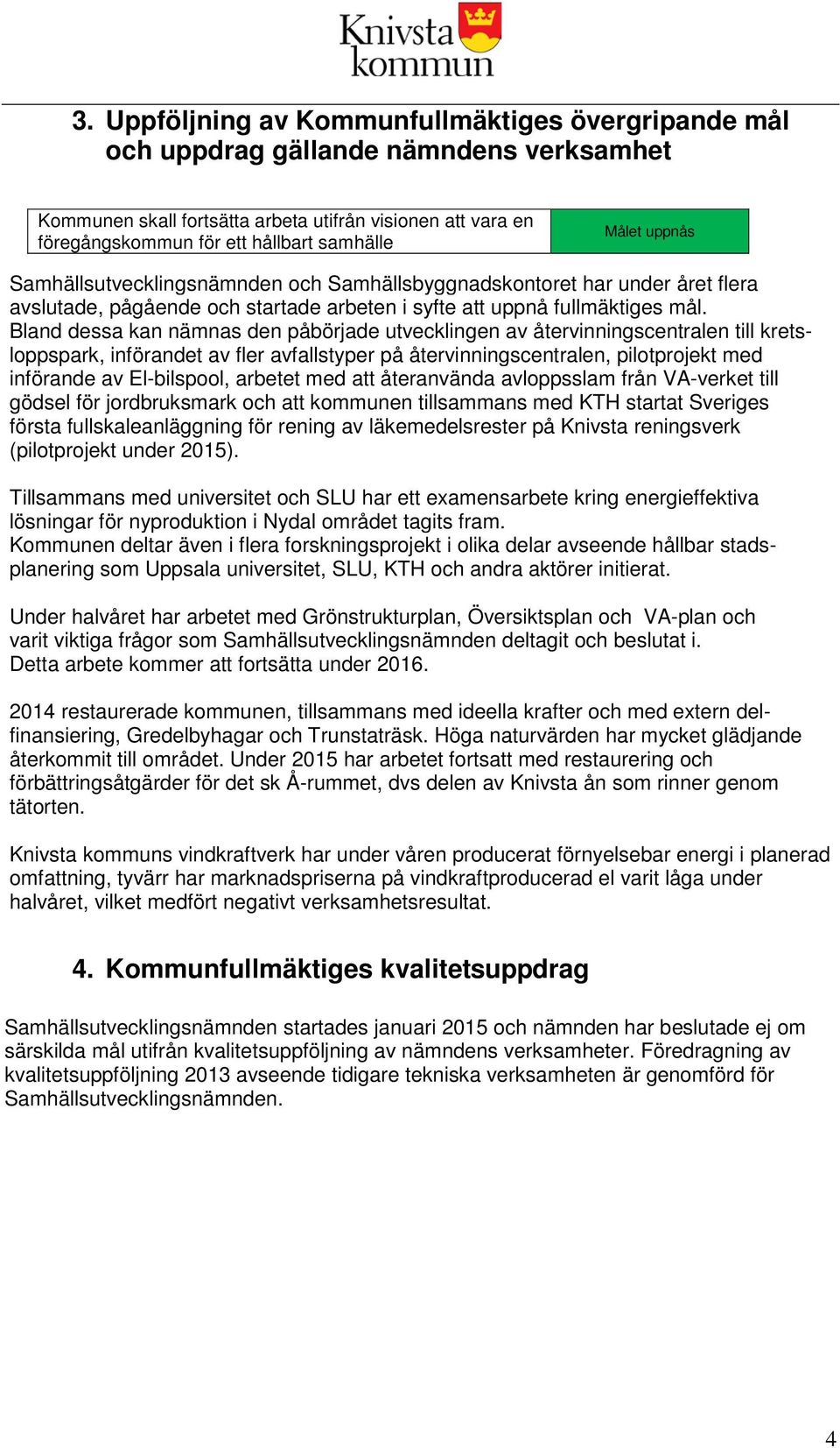 Bland dessa kan nämnas den påbörjade utvecklingen av återvinningscentralen till kretsloppspark, införandet av fler avfallstyper på återvinningscentralen, pilotprojekt med införande av El-bilspool,