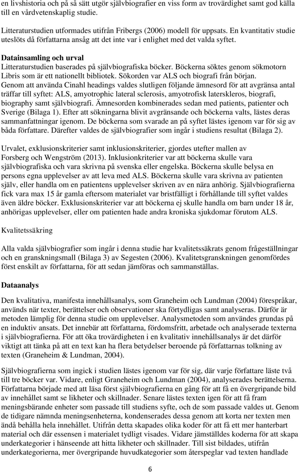 Datainsamling och urval Litteraturstudien baserades på självbiografiska böcker. Böckerna söktes genom sökmotorn Libris som är ett nationellt bibliotek. Sökorden var ALS och biografi från början.