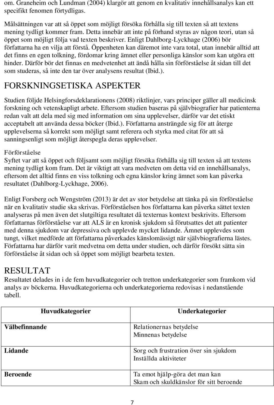 Detta innebär att inte på förhand styras av någon teori, utan så öppet som möjligt följa vad texten beskriver. Enligt Dahlborg-Lyckhage (2006) bör författarna ha en vilja att förstå.