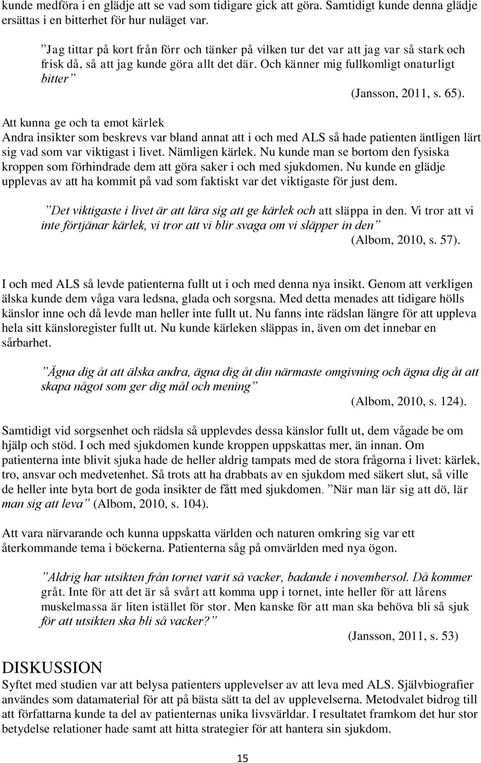 65). Att kunna ge och ta emot kärlek Andra insikter som beskrevs var bland annat att i och med ALS så hade patienten äntligen lärt sig vad som var viktigast i livet. Nämligen kärlek.