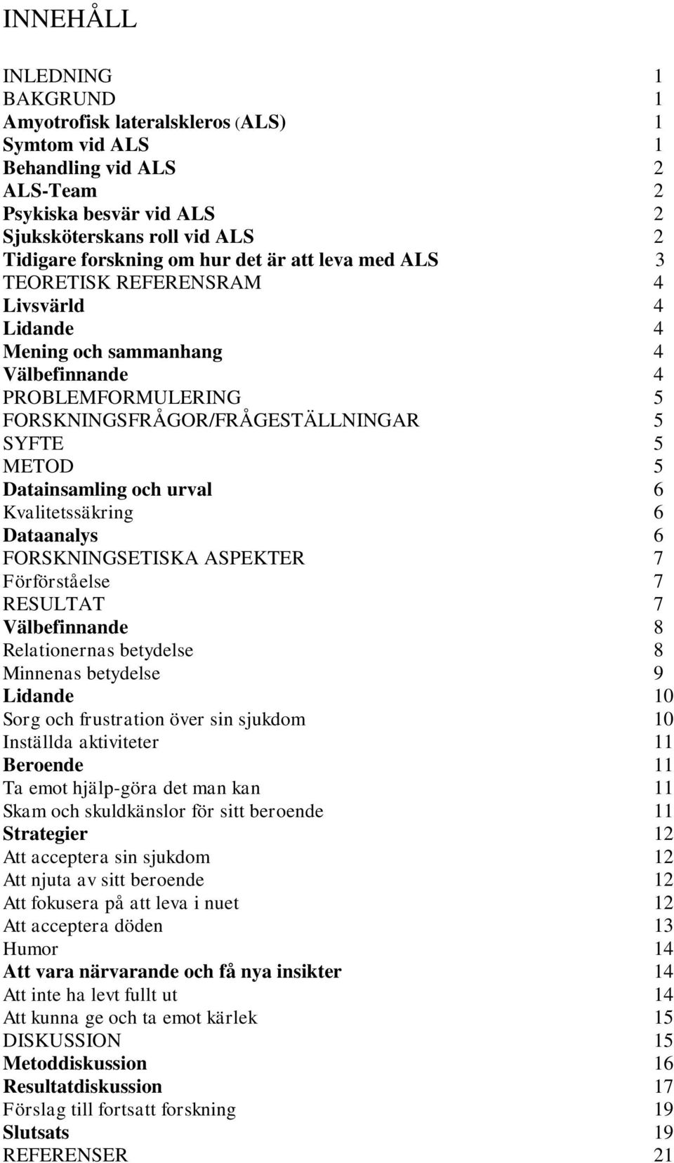 och urval 6 Kvalitetssäkring 6 Dataanalys 6 FORSKNINGSETISKA ASPEKTER 7 Förförståelse 7 RESULTAT 7 Välbefinnande 8 Relationernas betydelse 8 Minnenas betydelse 9 Lidande 10 Sorg och frustration över
