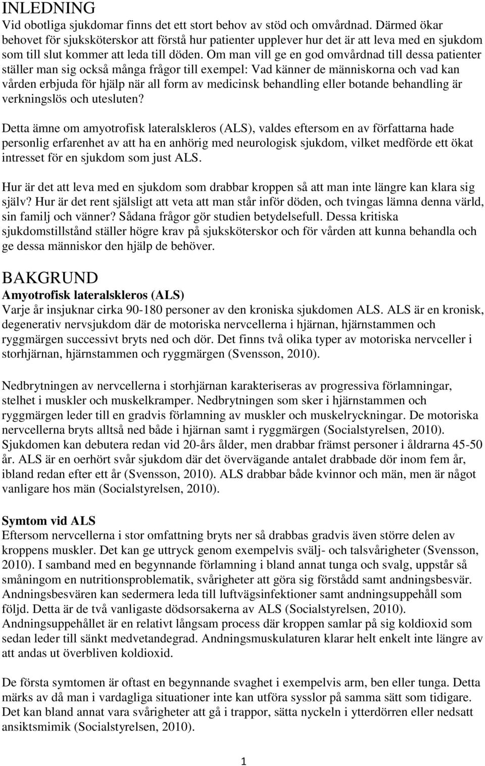 Om man vill ge en god omvårdnad till dessa patienter ställer man sig också många frågor till exempel: Vad känner de människorna och vad kan vården erbjuda för hjälp när all form av medicinsk