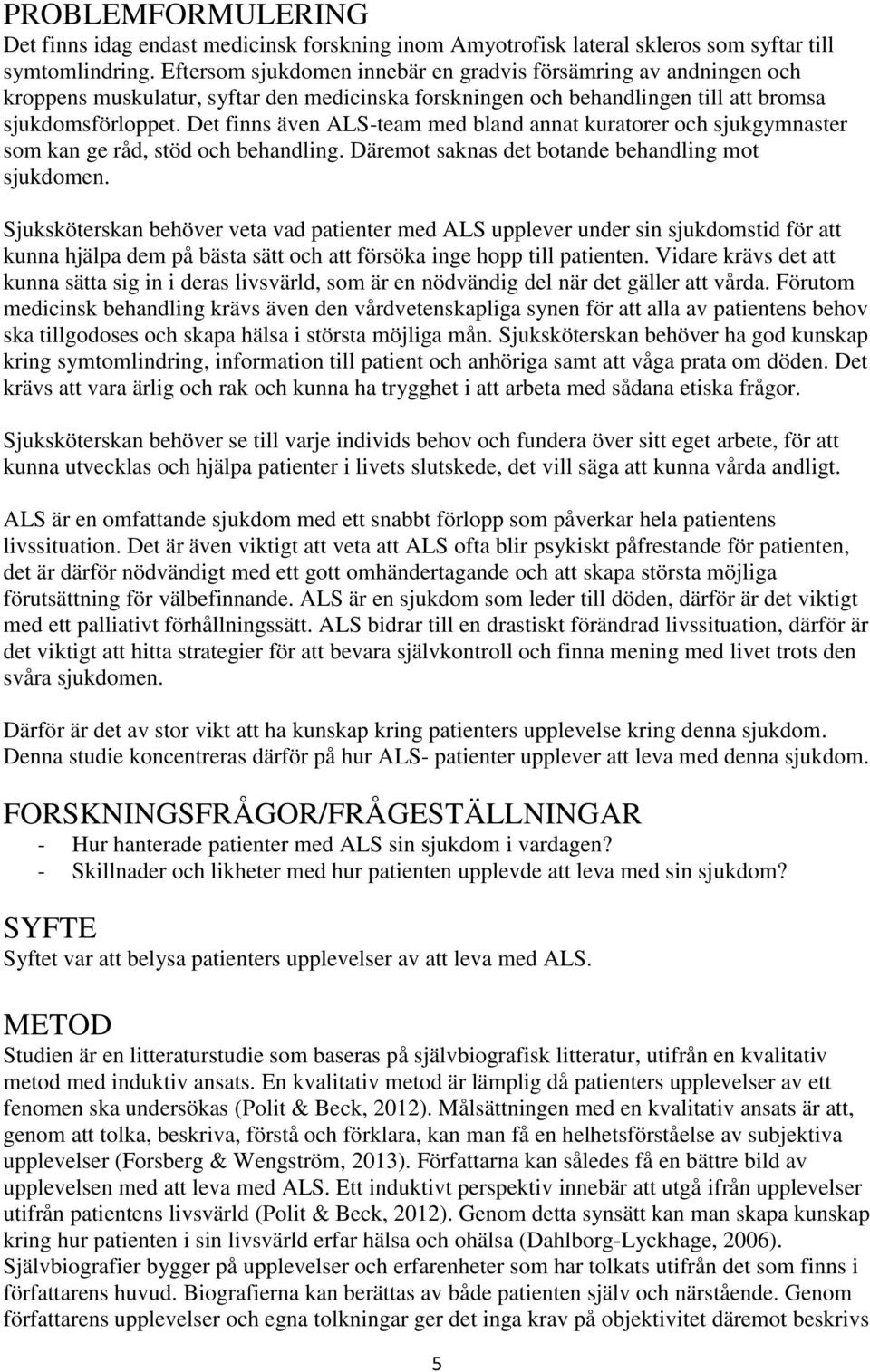 Det finns även ALS-team med bland annat kuratorer och sjukgymnaster som kan ge råd, stöd och behandling. Däremot saknas det botande behandling mot sjukdomen.