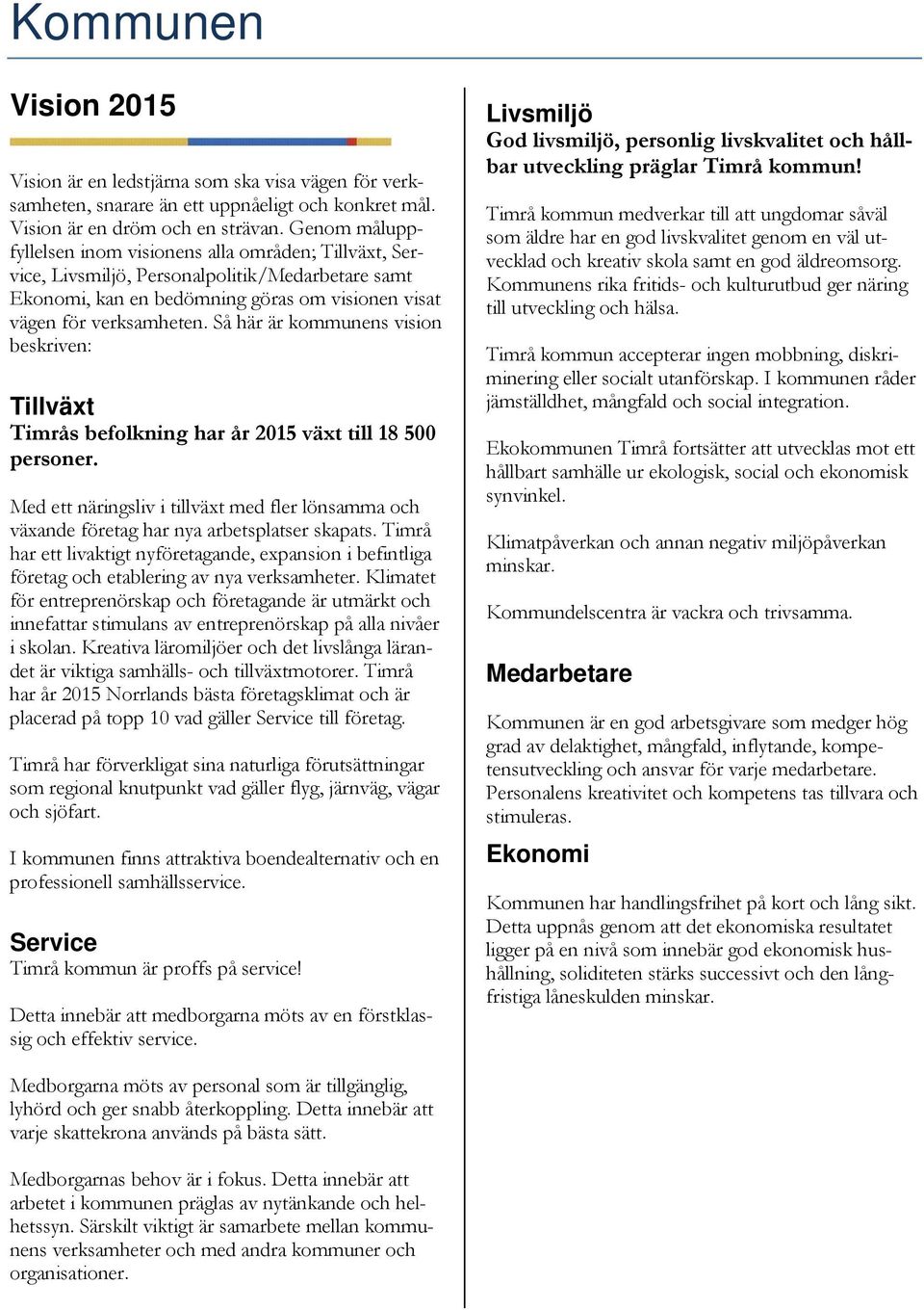 Så här är kommunens vision beskriven: Tillväxt Timrås befolkning har år 2015 växt till 18 500 personer.