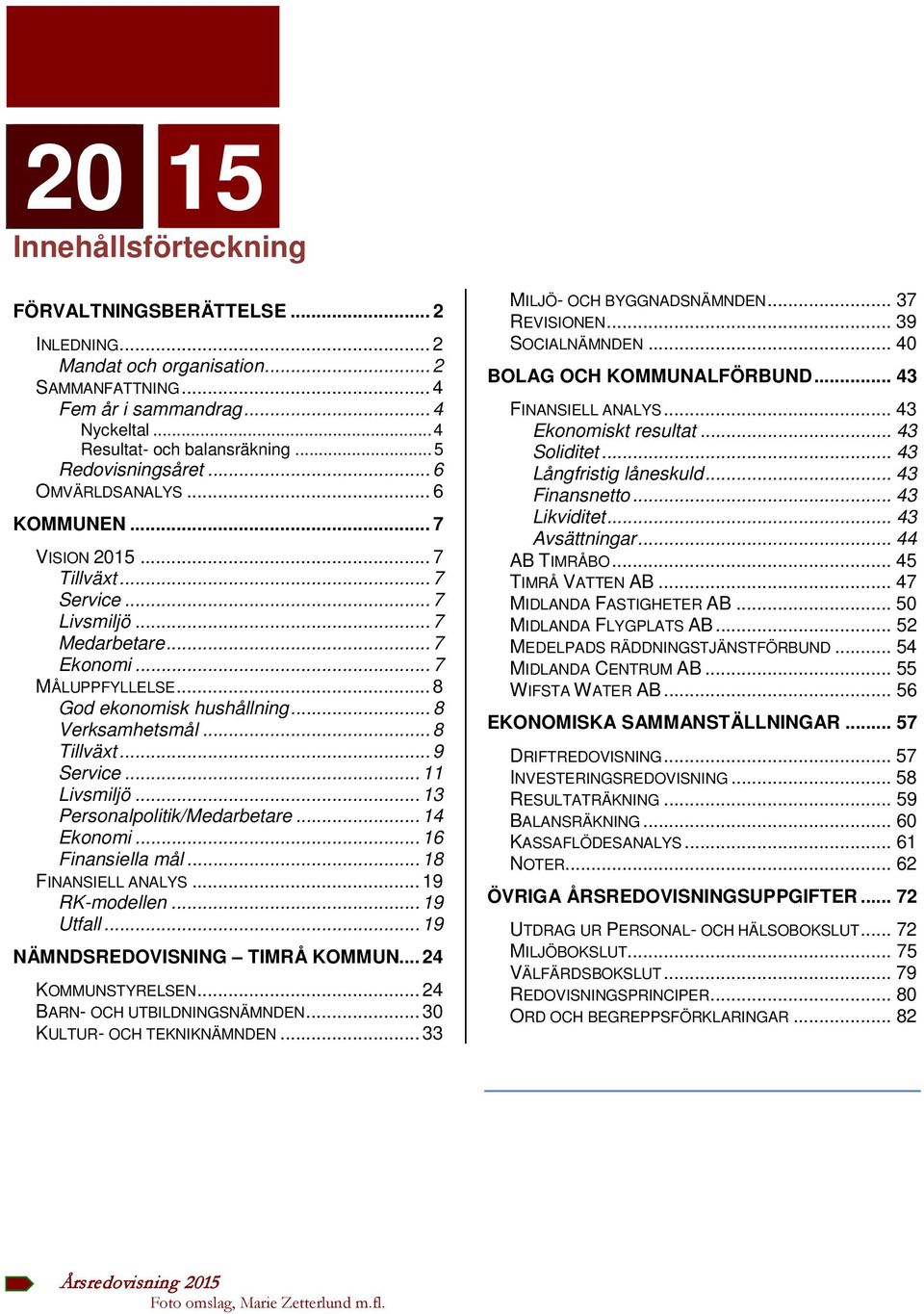 .. 8 Verksamhetsmål... 8 Tillväxt... 9 Service... 11 Livsmiljö... 13 Personalpolitik/Medarbetare... 14 Ekonomi... 16 Finansiella mål... 18 FINANSIELL ANALYS... 19 RK-modellen... 19 Utfall.