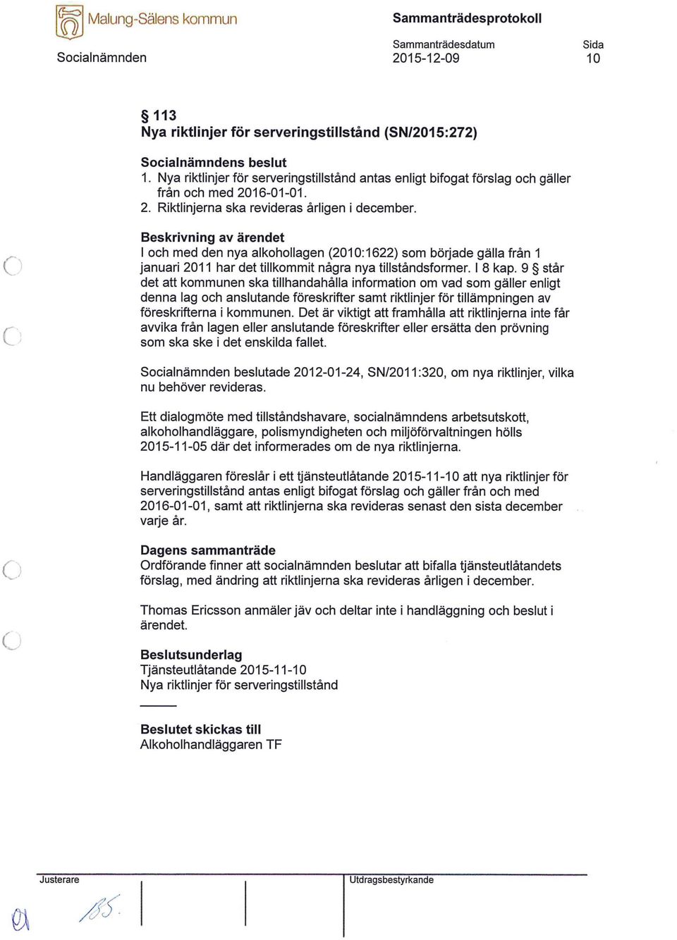 9 står det att kmmunen ska tillhandahålla infrmatin m vad sm gäller enligt denna lag ch anslutande föreskrifter samt riktlinjer för tillämpningen av föreskrifterna i kmmunen.