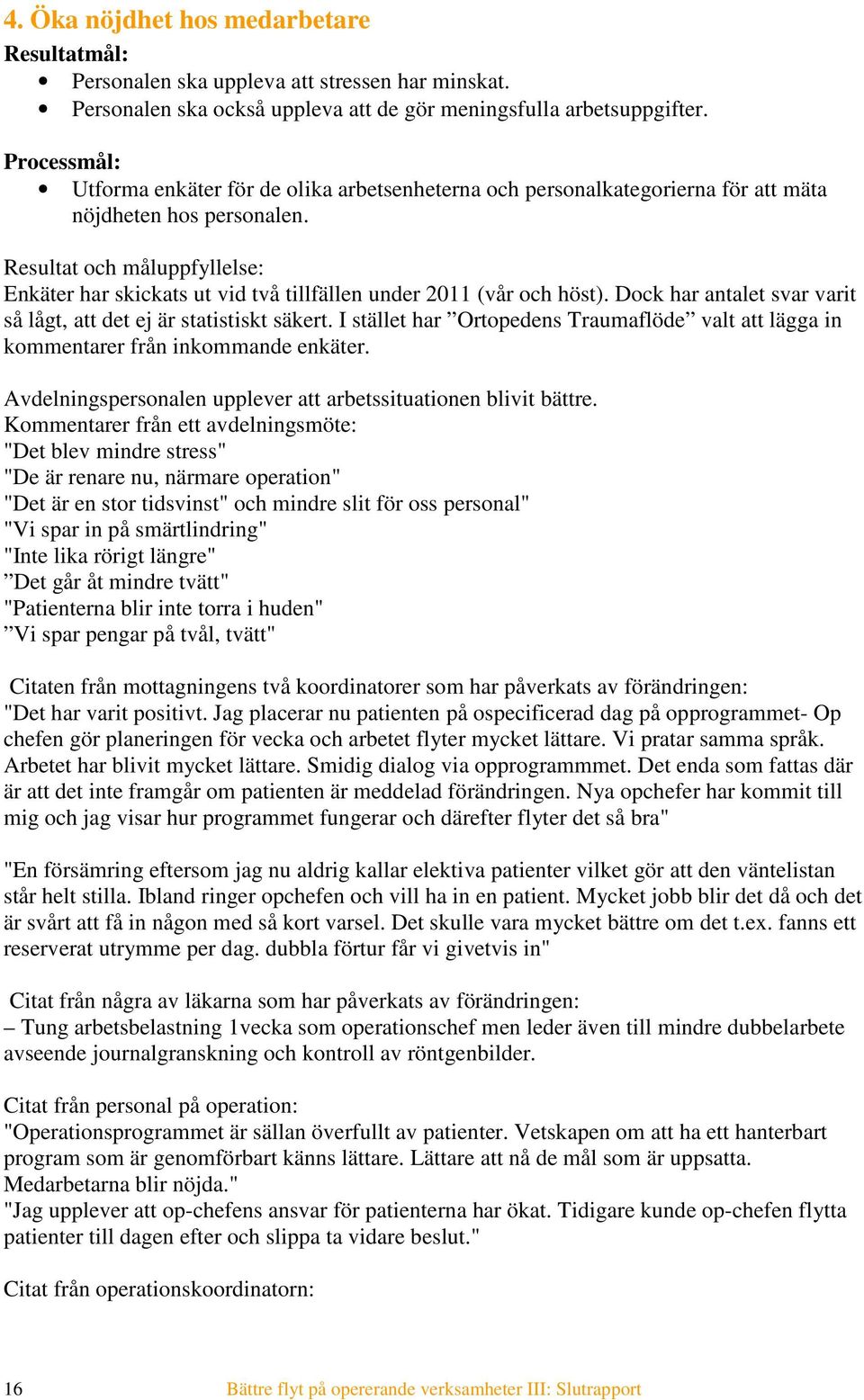 Resultat och måluppfyllelse: Enkäter har skickats ut vid två tillfällen under 2011 (vår och höst). Dock har antalet svar varit så lågt, att det ej är statistiskt säkert.