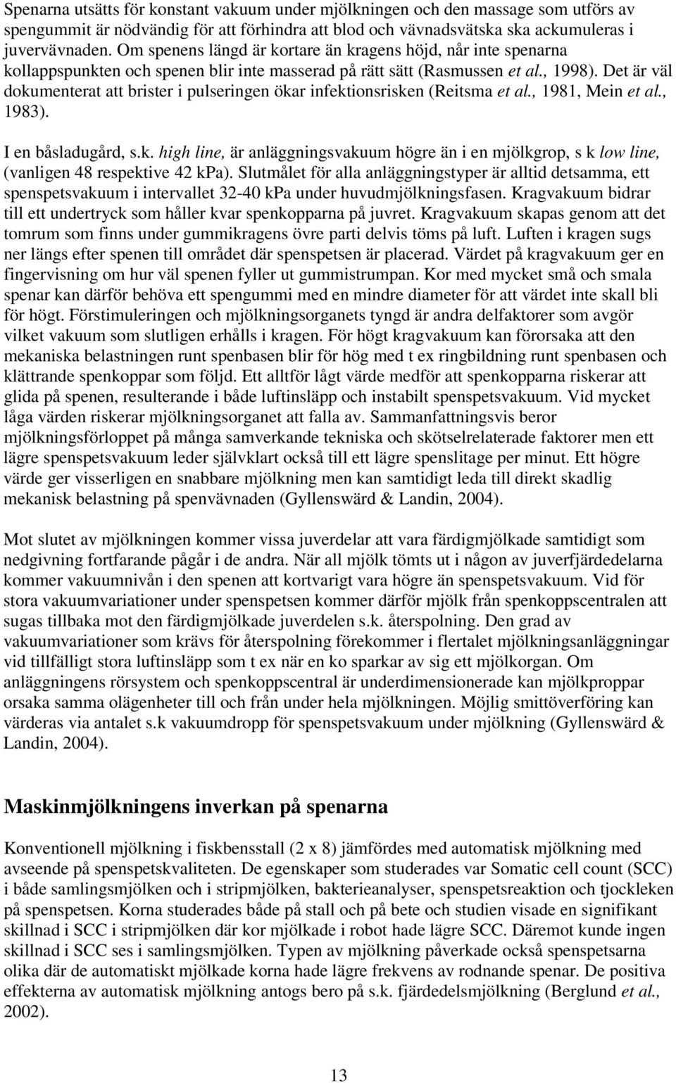 Det är väl dokumenterat att brister i pulseringen ökar infektionsrisken (Reitsma et al., 1981, Mein et al., 1983). I en båsladugård, s.k. high line, är anläggningsvakuum högre än i en mjölkgrop, s k low line, (vanligen 48 respektive 42 kpa).