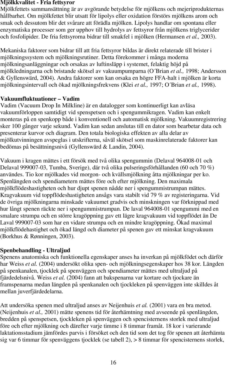 Lipolys handlar om spontana eller enzymatiska processer som ger upphov till hydrolys av fettsyror från mjölkens triglycerider och fosfolipider.