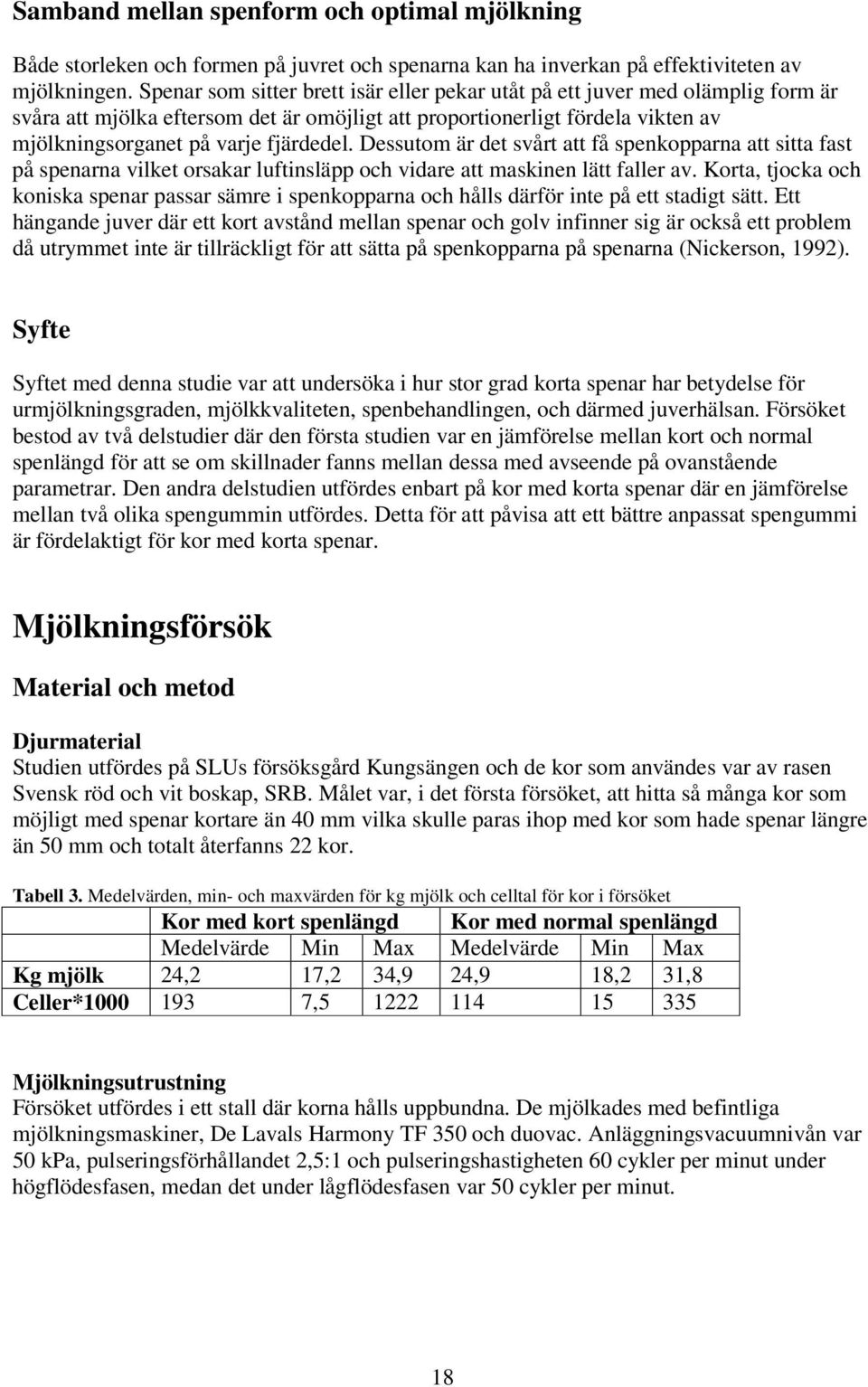 Dessutom är det svårt att få spenkopparna att sitta fast på spenarna vilket orsakar luftinsläpp och vidare att maskinen lätt faller av.