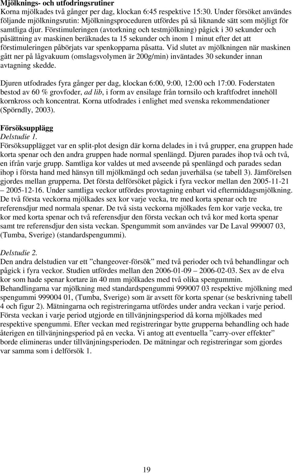 Förstimuleringen (avtorkning och testmjölkning) pågick i 30 sekunder och påsättning av maskinen beräknades ta 15 sekunder och inom 1 minut efter det att förstimuleringen påbörjats var spenkopparna