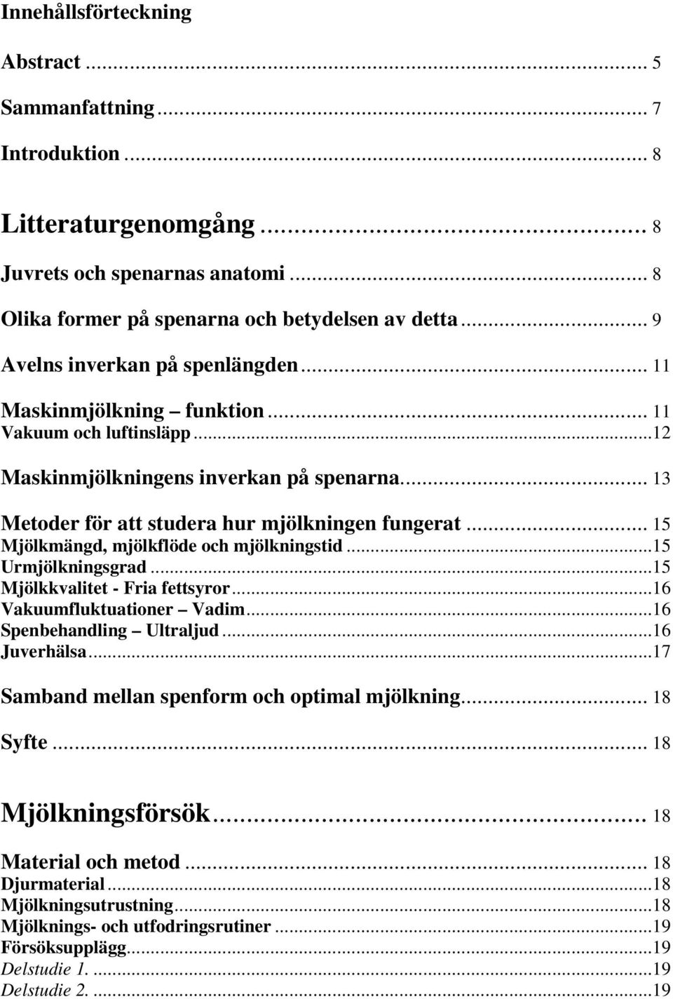 .. 15 Mjölkmängd, mjölkflöde och mjölkningstid...15 Urmjölkningsgrad...15 Mjölkkvalitet - Fria fettsyror...16 Vakuumfluktuationer Vadim...16 Spenbehandling Ultraljud...16 Juverhälsa.