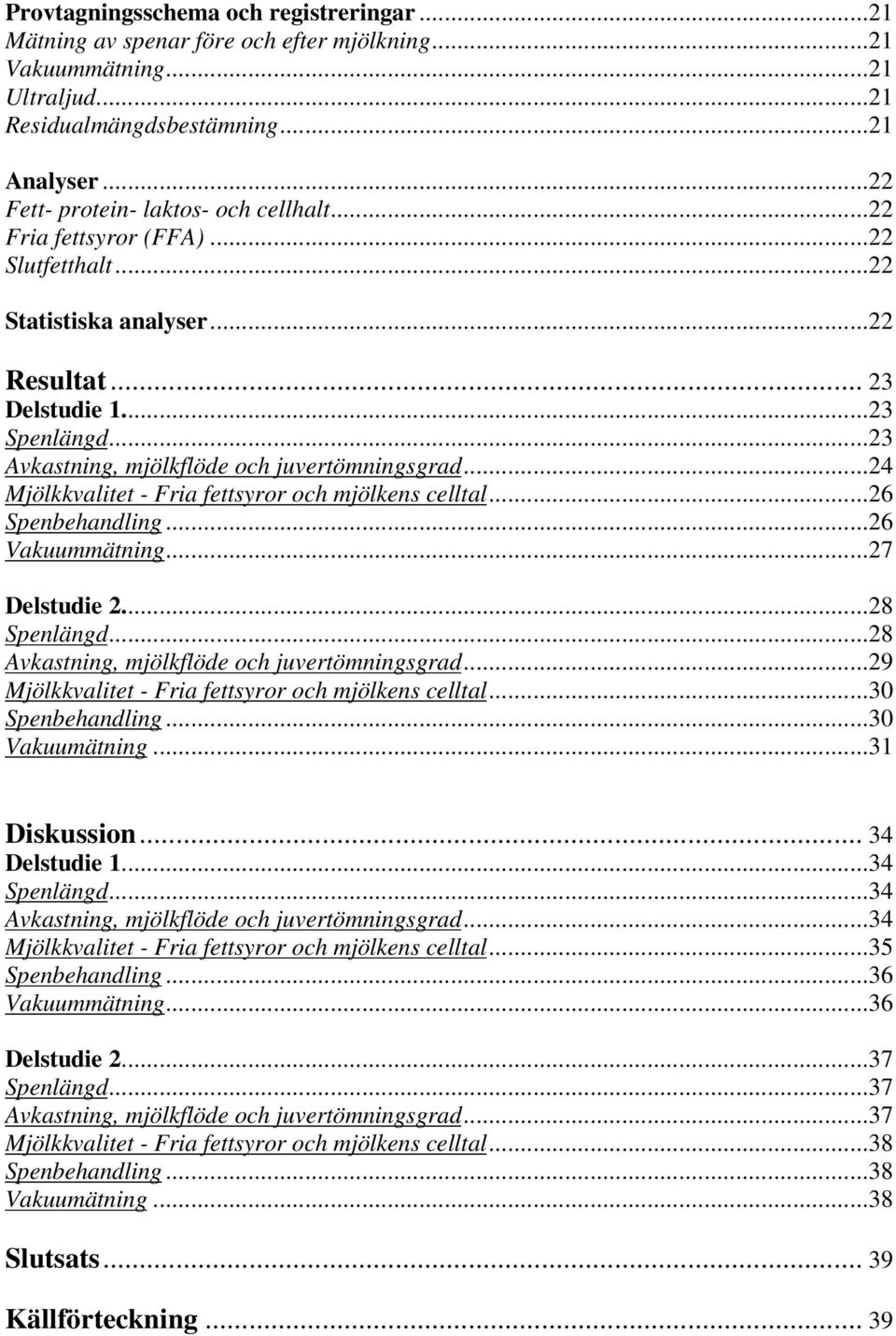 ..23 Avkastning, mjölkflöde och juvertömningsgrad...24 Mjölkkvalitet - Fria fettsyror och mjölkens celltal...26 Spenbehandling...26 Vakuummätning...27 Delstudie 2...28 Spenlängd.