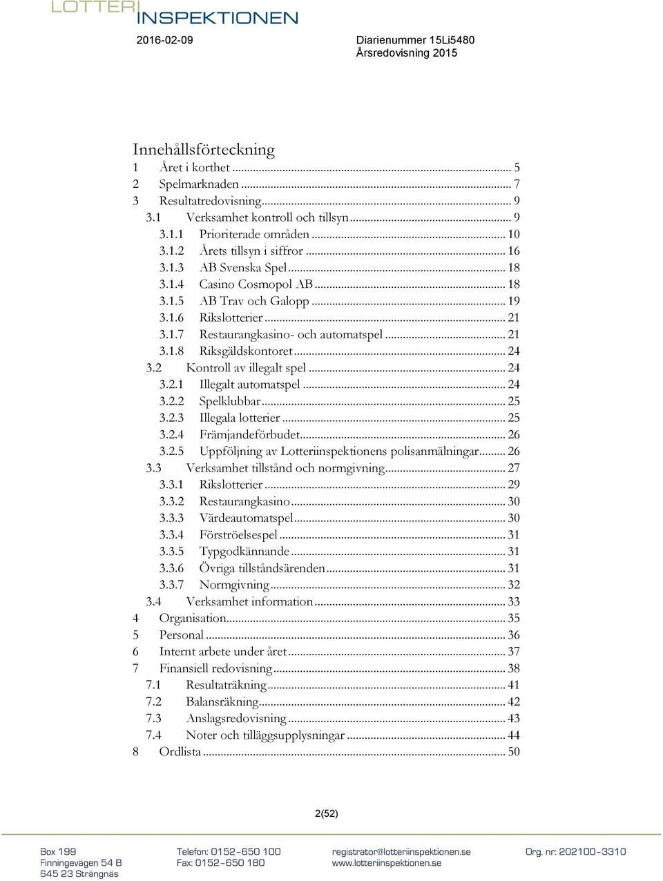 2 Kontroll av illegalt spel... 24 3.2.1 Illegalt automatspel... 24 3.2.2 Spelklubbar... 25 3.2.3 Illegala lotterier... 25 3.2.4 Främjandeförbudet... 26 3.2.5 Uppföljning av Lotteriinspektionens polisanmälningar.