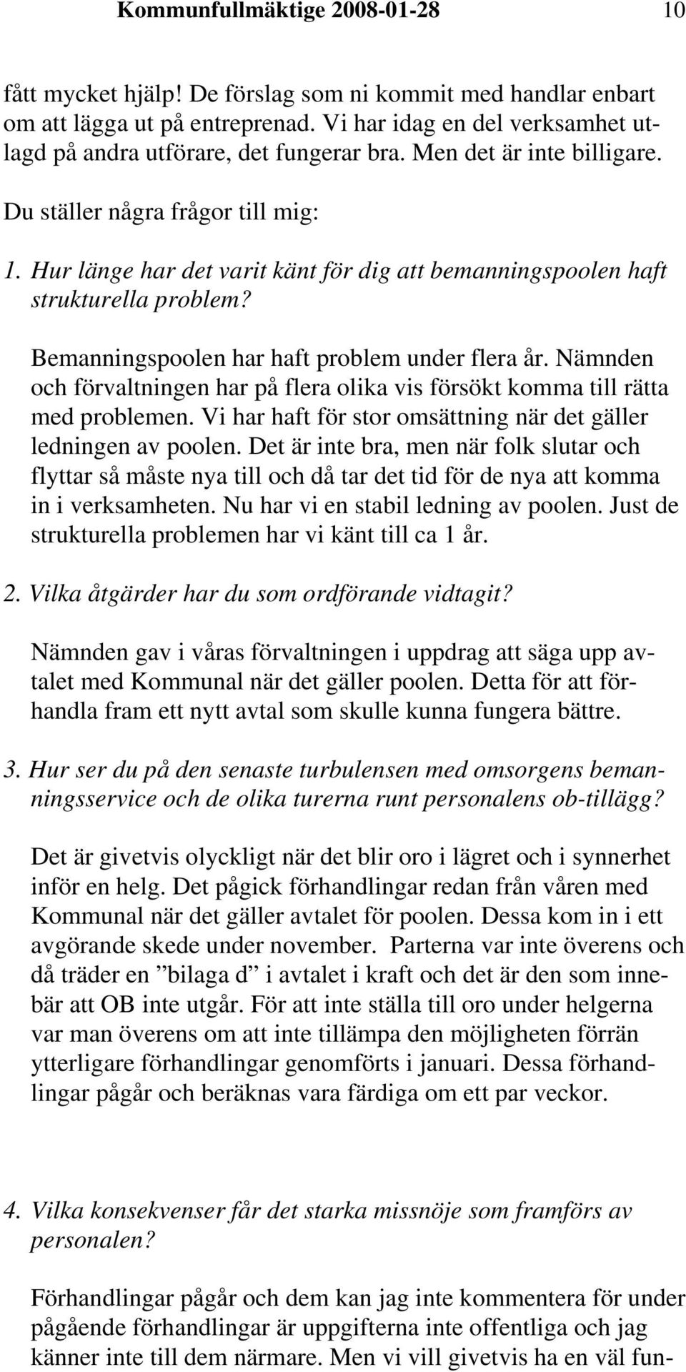 Nämnden och förvaltningen har på flera olika vis försökt komma till rätta med problemen. Vi har haft för stor omsättning när det gäller ledningen av poolen.