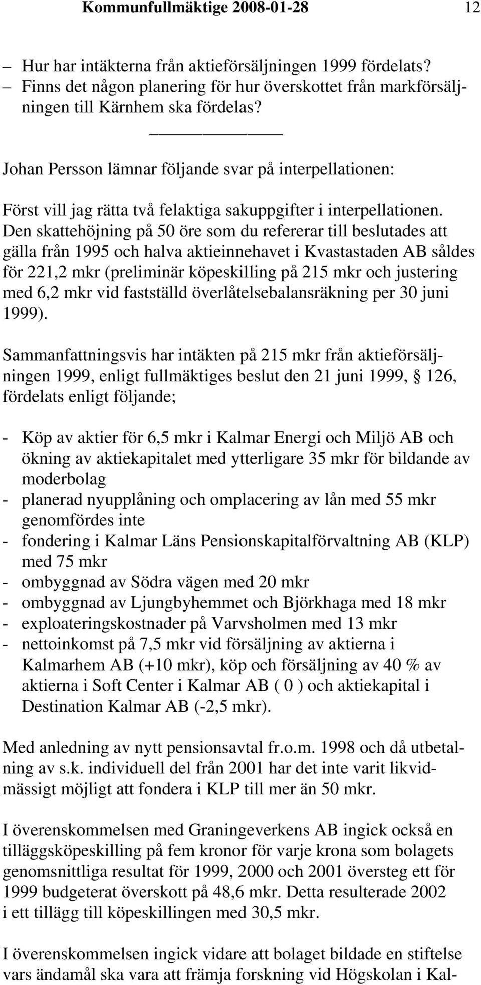 Den skattehöjning på 50 öre som du refererar till beslutades att gälla från 1995 och halva aktieinnehavet i Kvastastaden AB såldes för 221,2 mkr (preliminär köpeskilling på 215 mkr och justering med