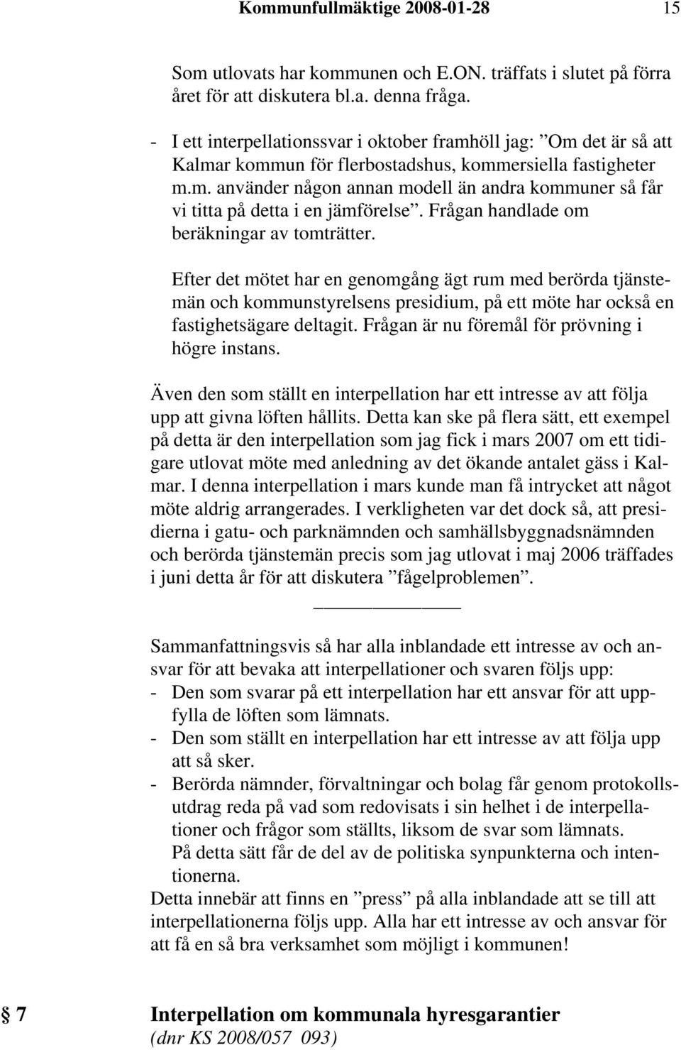 Frågan handlade om beräkningar av tomträtter. Efter det mötet har en genomgång ägt rum med berörda tjänstemän och kommunstyrelsens presidium, på ett möte har också en fastighetsägare deltagit.