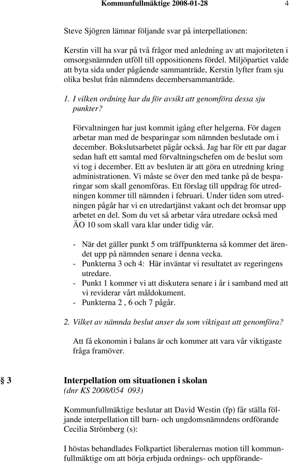 I vilken ordning har du för avsikt att genomföra dessa sju punkter? Förvaltningen har just kommit igång efter helgerna. För dagen arbetar man med de besparingar som nämnden beslutade om i december.