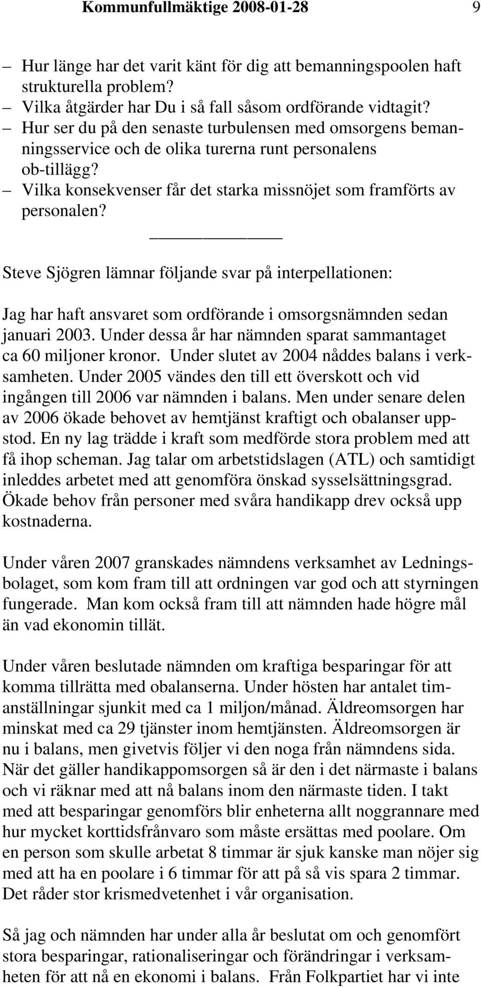 Steve Sjögren lämnar följande svar på interpellationen: Jag har haft ansvaret som ordförande i omsorgsnämnden sedan januari 2003. Under dessa år har nämnden sparat sammantaget ca 60 miljoner kronor.