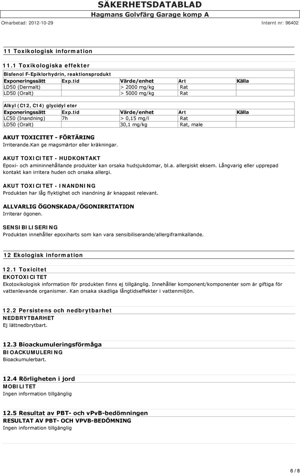 tid Värde/enhet Art Källa LC50 (Inandning) 7h > 0,15 mg/l Rat LD50 (Oralt) 30,1 mg/kg Rat, male AKUT TOXICITET FÖRTÄRING Irriterande.Kan ge magsmärtor eller kräkningar.