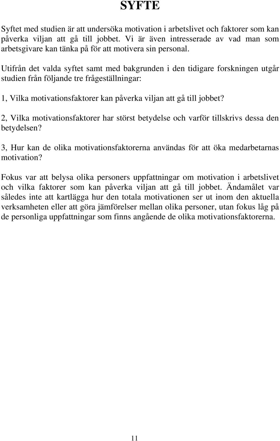 Utifrån det valda syftet samt med bakgrunden i den tidigare forskningen utgår studien från följande tre frågeställningar: 1, Vilka motivationsfaktorer kan påverka viljan att gå till jobbet?