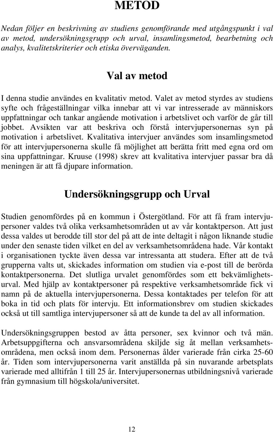 Valet av metod styrdes av studiens syfte och frågeställningar vilka innebar att vi var intresserade av människors uppfattningar och tankar angående motivation i arbetslivet och varför de går till