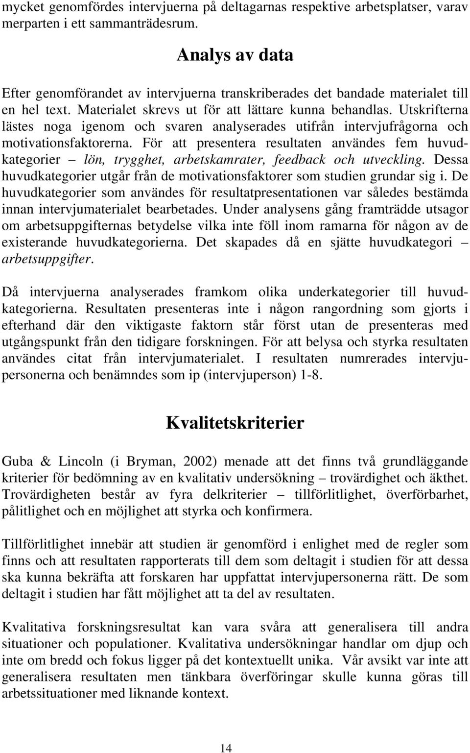 Utskrifterna lästes noga igenom och svaren analyserades utifrån intervjufrågorna och motivationsfaktorerna.