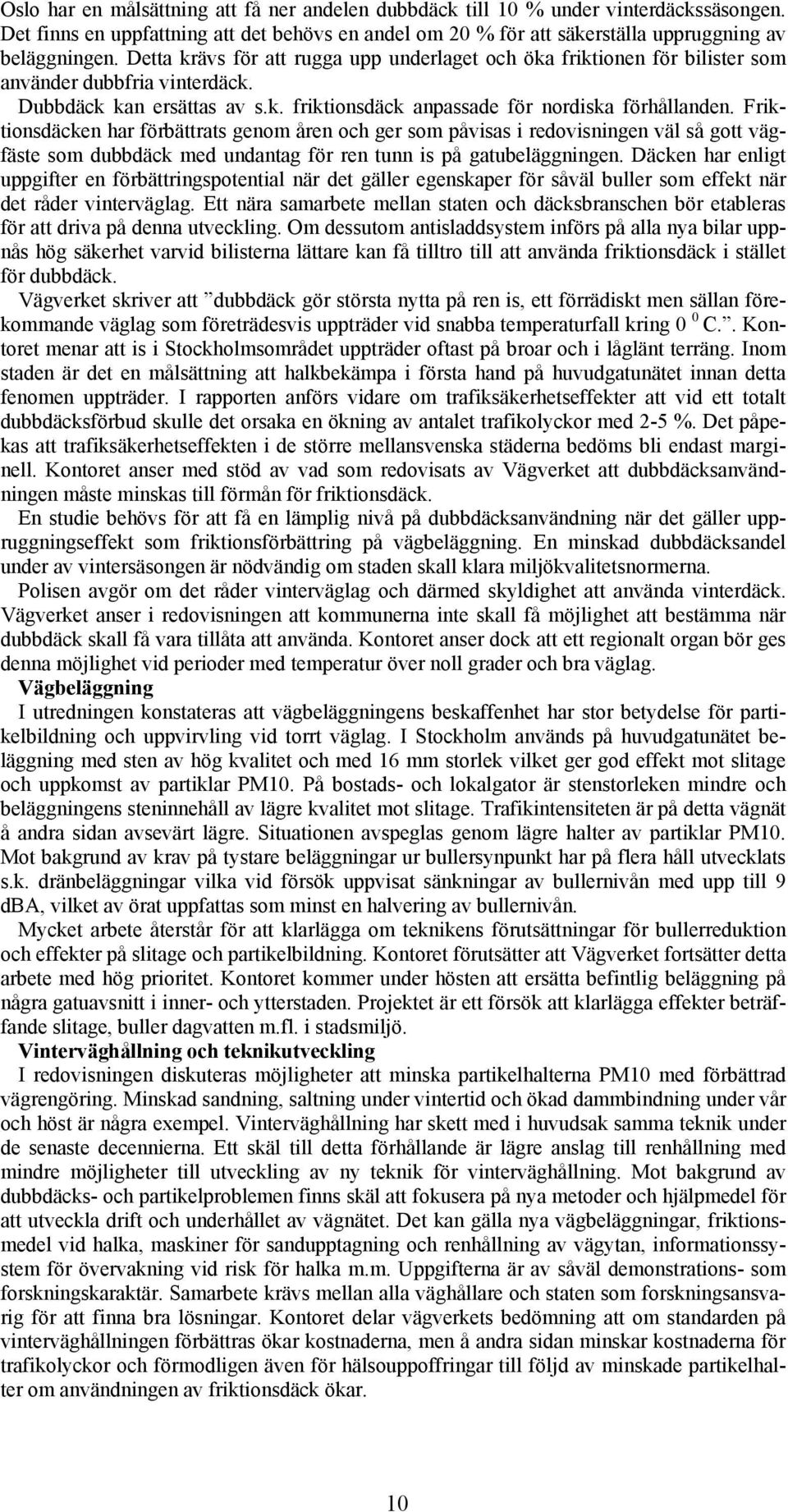 Friktionsdäcken har förbättrats genom åren och ger som påvisas i redovisningen väl så gott vägfäste som dubbdäck med undantag för ren tunn is på gatubeläggningen.