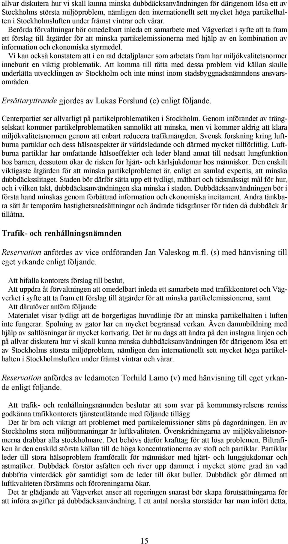 Berörda förvaltningar bör omedelbart inleda ett samarbete med Vägverket i syfte att ta fram ett förslag till åtgärder för att minska partikelemissionerna med hjälp av en kombination av information