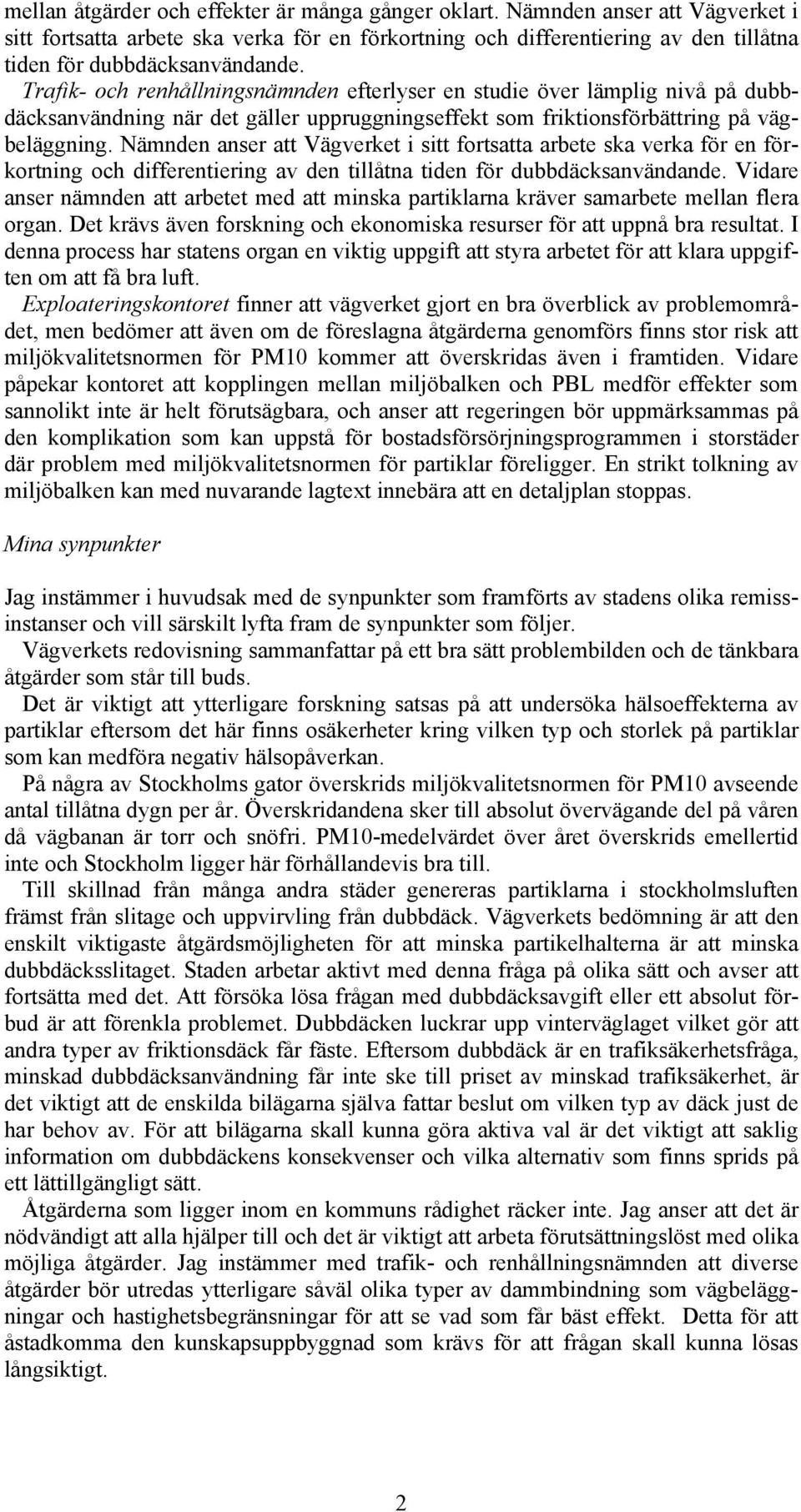 Nämnden anser att Vägverket i sitt fortsatta arbete ska verka för en förkortning och differentiering av den tillåtna tiden för dubbdäcksanvändande.