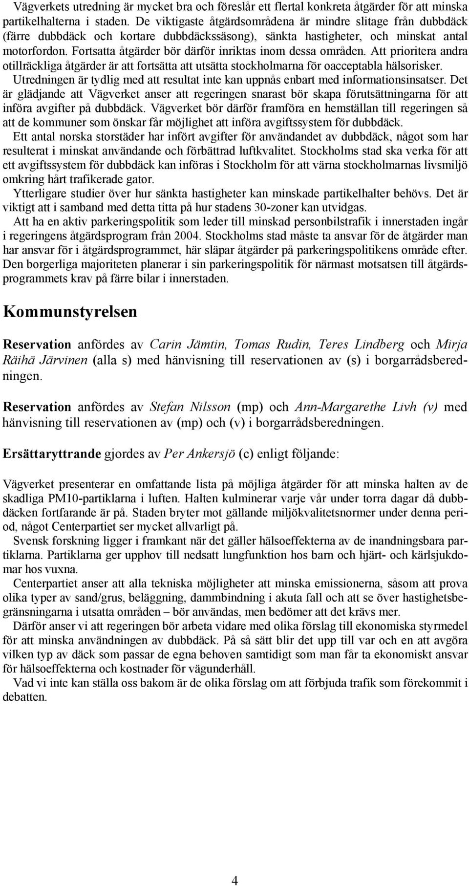 Fortsatta åtgärder bör därför inriktas inom dessa områden. Att prioritera andra otillräckliga åtgärder är att fortsätta att utsätta stockholmarna för oacceptabla hälsorisker.