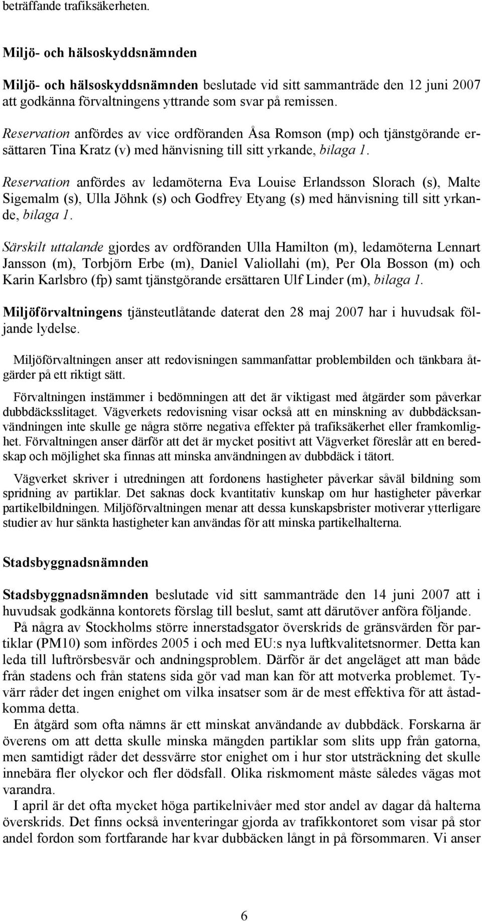 Reservation anfördes av ledamöterna Eva Louise Erlandsson Slorach (s), Malte Sigemalm (s), Ulla Jöhnk (s) och Godfrey Etyang (s) med hänvisning till sitt yrkande, bilaga 1.