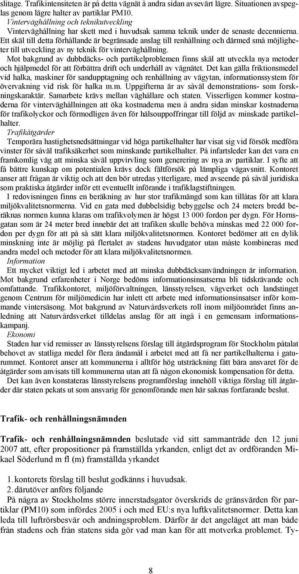 Ett skäl till detta förhållande är begränsade anslag till renhållning och därmed små möjligheter till utveckling av ny teknik för vinterväghållning.