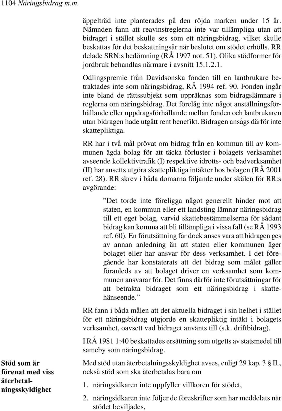 RR delade SRN:s bedömning (RÅ 1997 not. 51). Olika stödformer för jordbruk behandlas närmare i avsnitt 15.1.2.1. Odlingspremie från Davidsonska fonden till en lantbrukare betraktades inte som näringsbidrag, RÅ 1994 ref.