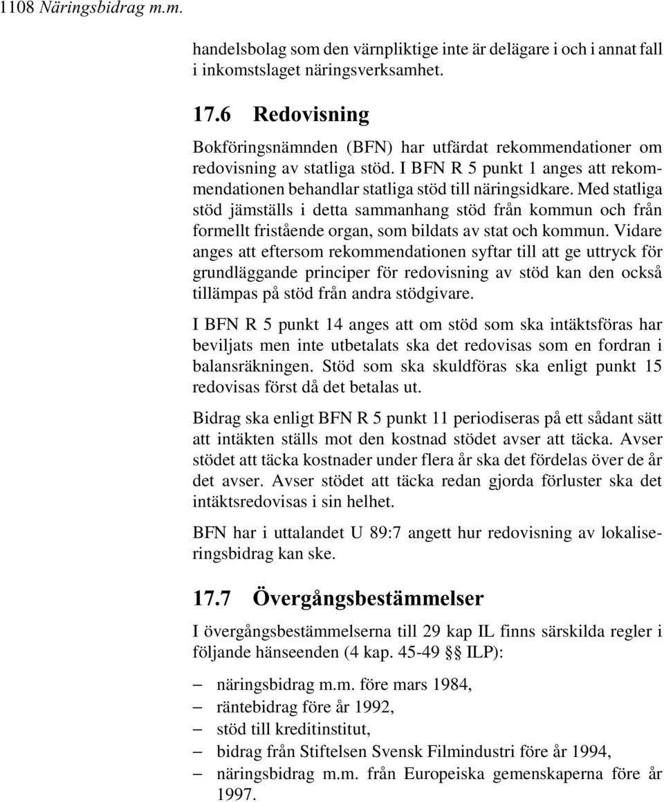 Med statliga stöd jämställs i detta sammanhang stöd från kommun och från formellt fristående organ, som bildats av stat och kommun.