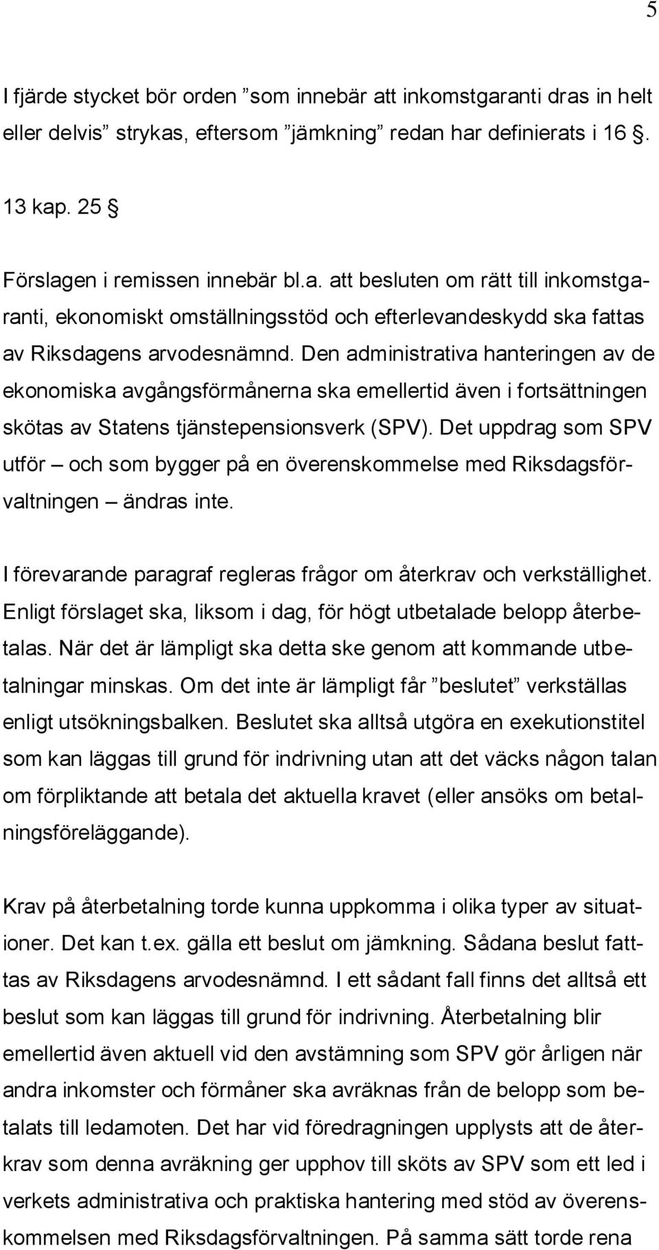 Det uppdrag som SPV utför och som bygger på en överenskommelse med Riksdagsförvaltningen ändras inte. I förevarande paragraf regleras frågor om återkrav och verkställighet.