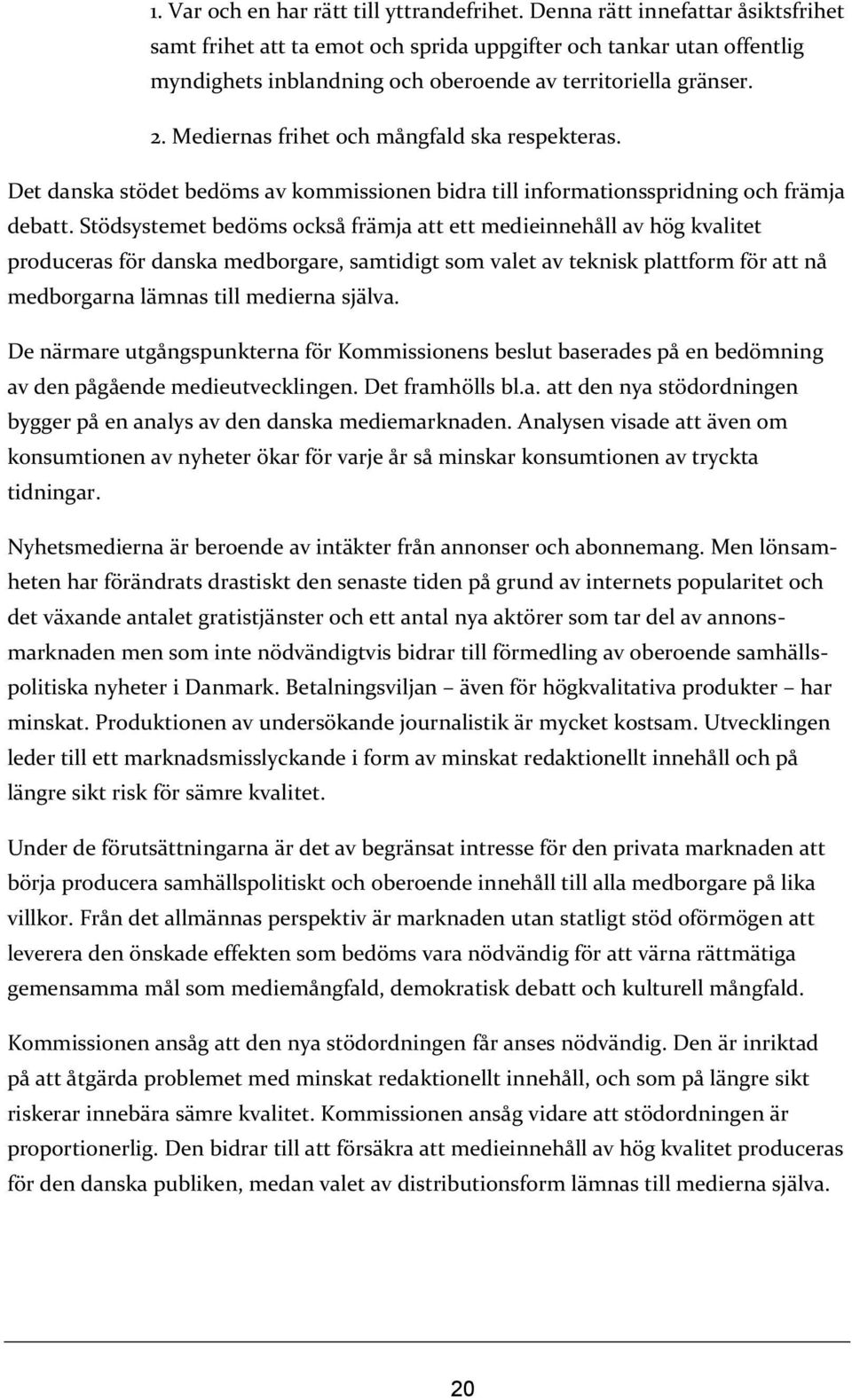 Mediernas frihet och mångfald ska respekteras. Det danska stödet bedöms av kommissionen bidra till informationsspridning och främja debatt.