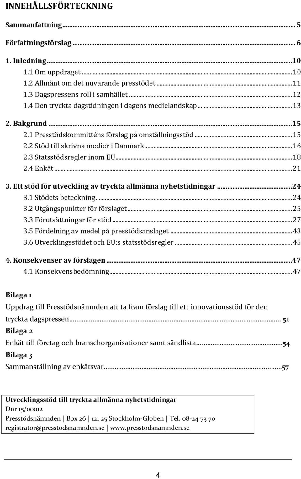 3 Statsstödsregler inom EU... 18 2.4 Enkät... 21 3. Ett stöd för utveckling av tryckta allmänna nyhetstidningar...24 3.1 Stödets beteckning... 24 3.2 Utgångspunkter för förslaget... 25 3.