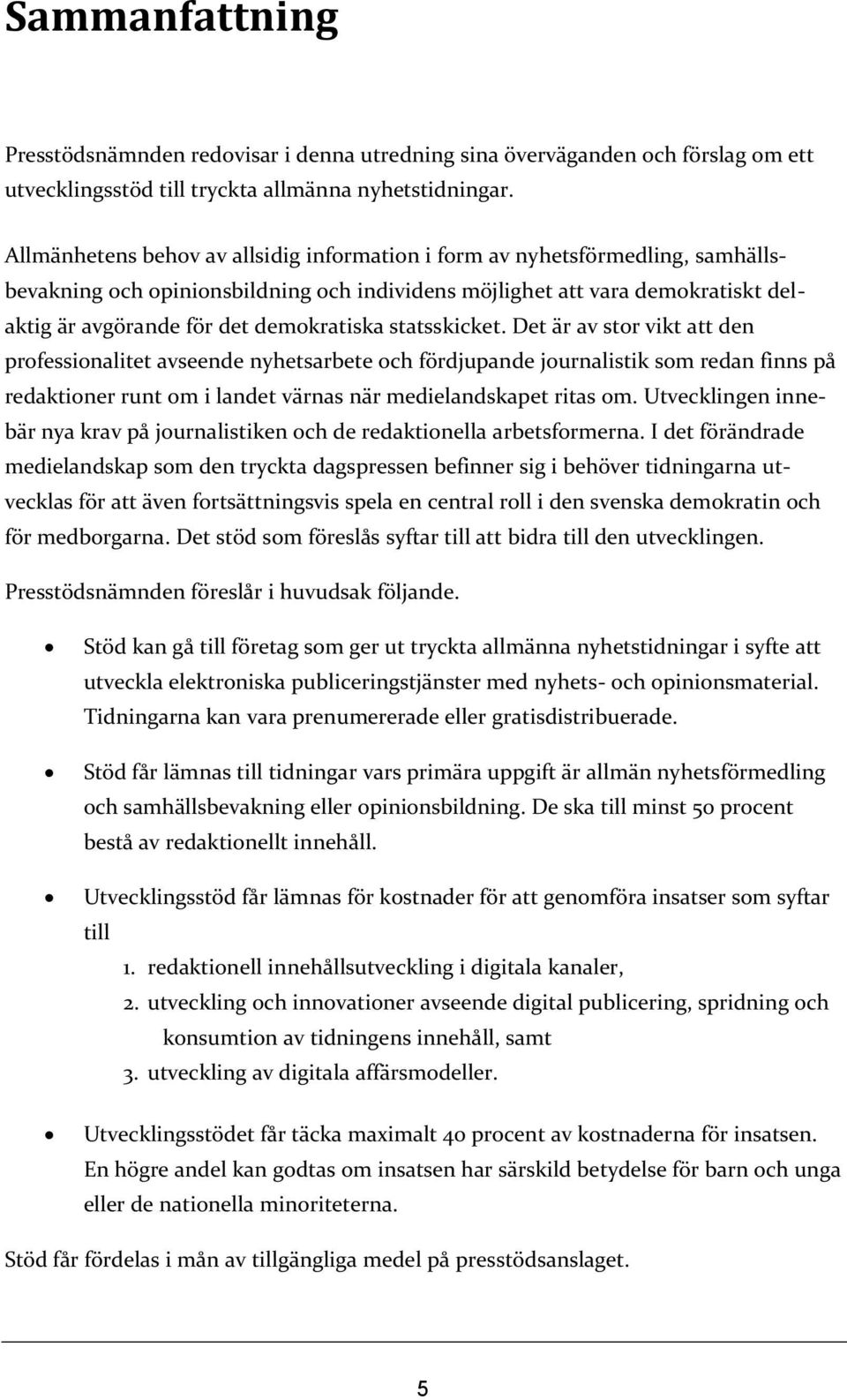 statsskicket. Det är av stor vikt att den professionalitet avseende nyhetsarbete och fördjupande journalistik som redan finns på redaktioner runt om i landet värnas när medielandskapet ritas om.