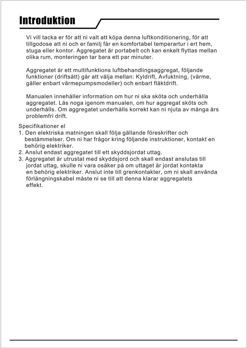 Aggregatet är ett multifunktions luftbehandlingsaggregat, följande funktioner (driftsätt) går att välja mellan: Kyldrift, Avfuktning, (värme, gäller enbart värmepumpsmodeller) och enbart fläktdrift.