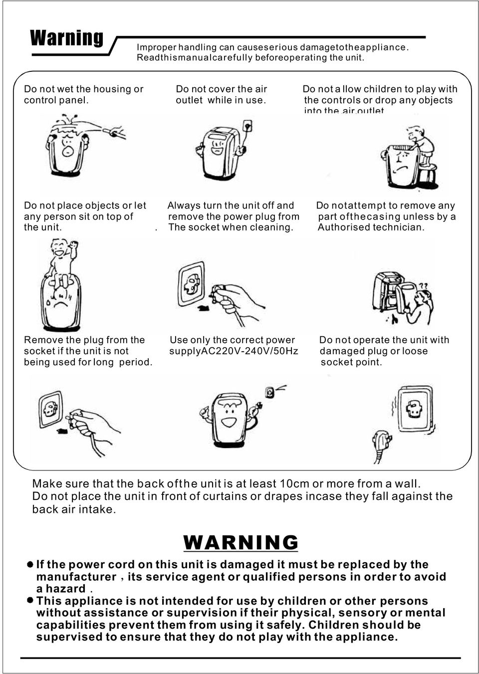 Do not place objects or let Always turn the unit off and Do notattempt to remove any any person sit on top of remove the power plug from part ofthecasing unless by a the unit.