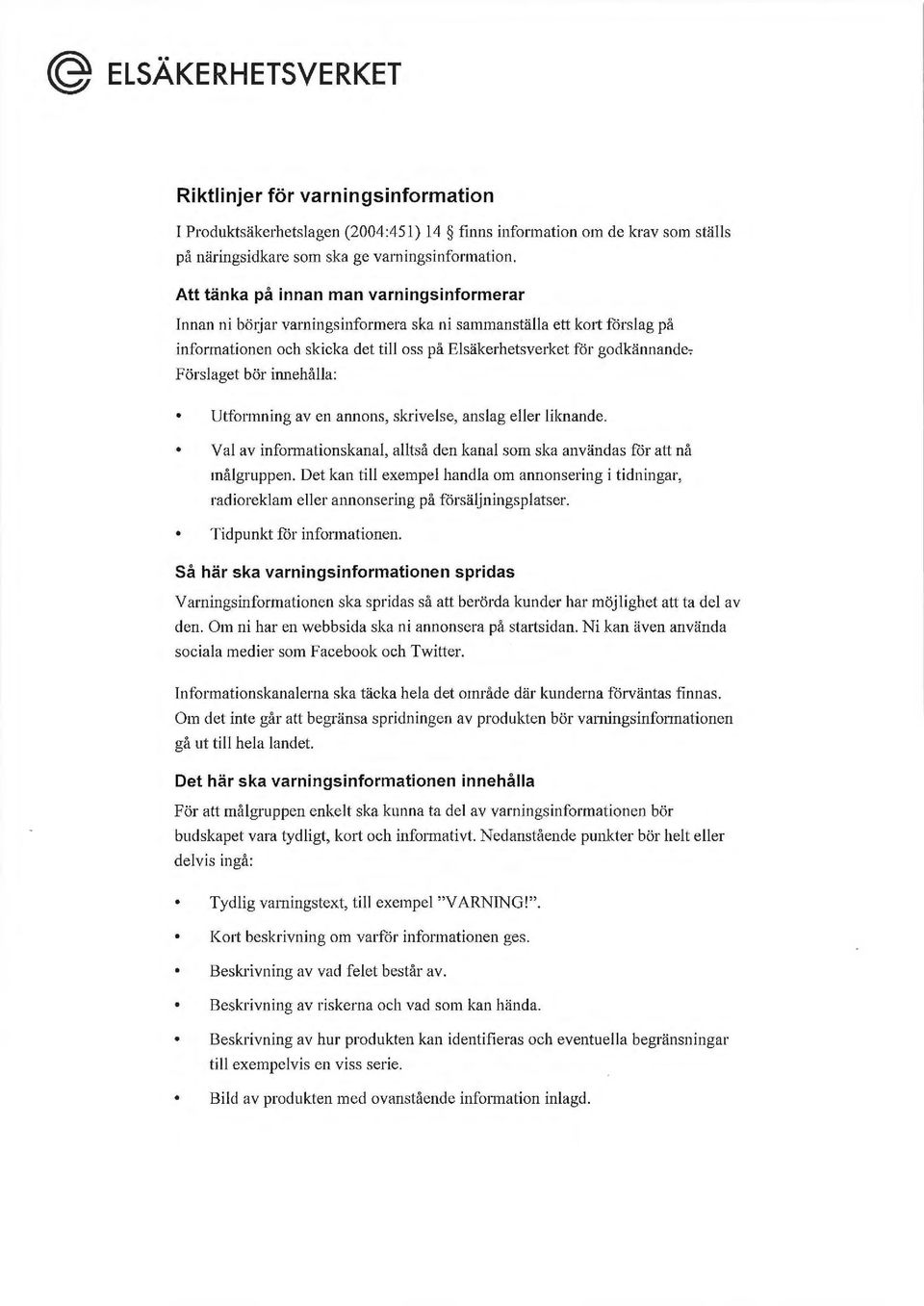 Förslaget bör im1ehålla: Utfonnning av en annons, skrivelse, anslag eller liknande. Val av informationskanal, alltså den kanal som ska användas för att nå målgruppen.