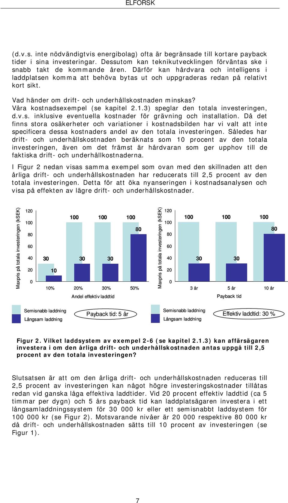 Våra kostnadsexempel (se kapitel 2.1.3) speglar den totala investeringen, d.v.s. inklusive eventuella kostnader för grävning och installation.