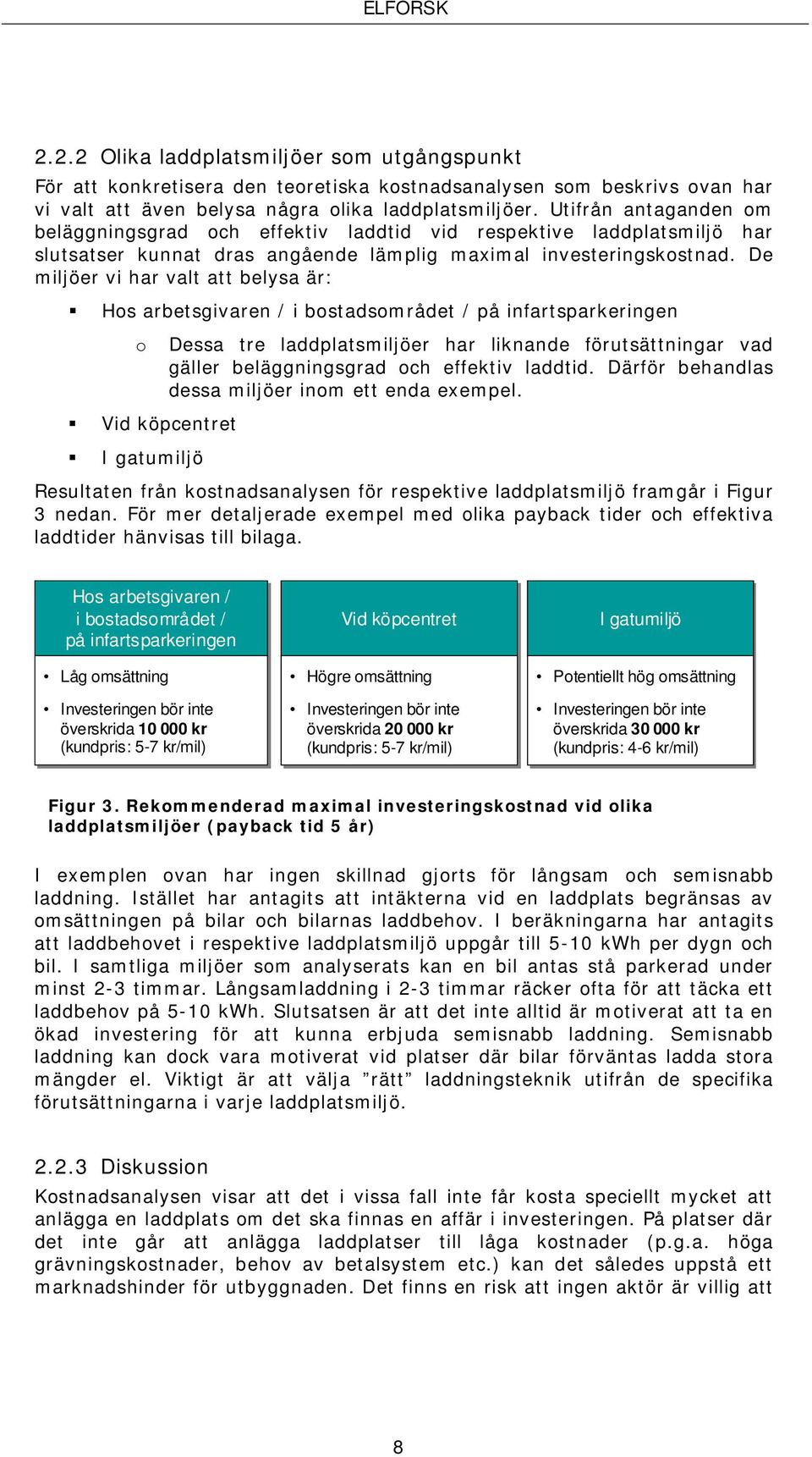 De miljöer vi har valt att belysa är: Hos arbetsgivaren / i bostadsområdet / på infartsparkeringen o Vid köpcentret I gatumiljö Dessa tre laddplatsmiljöer har liknande förutsättningar vad gäller