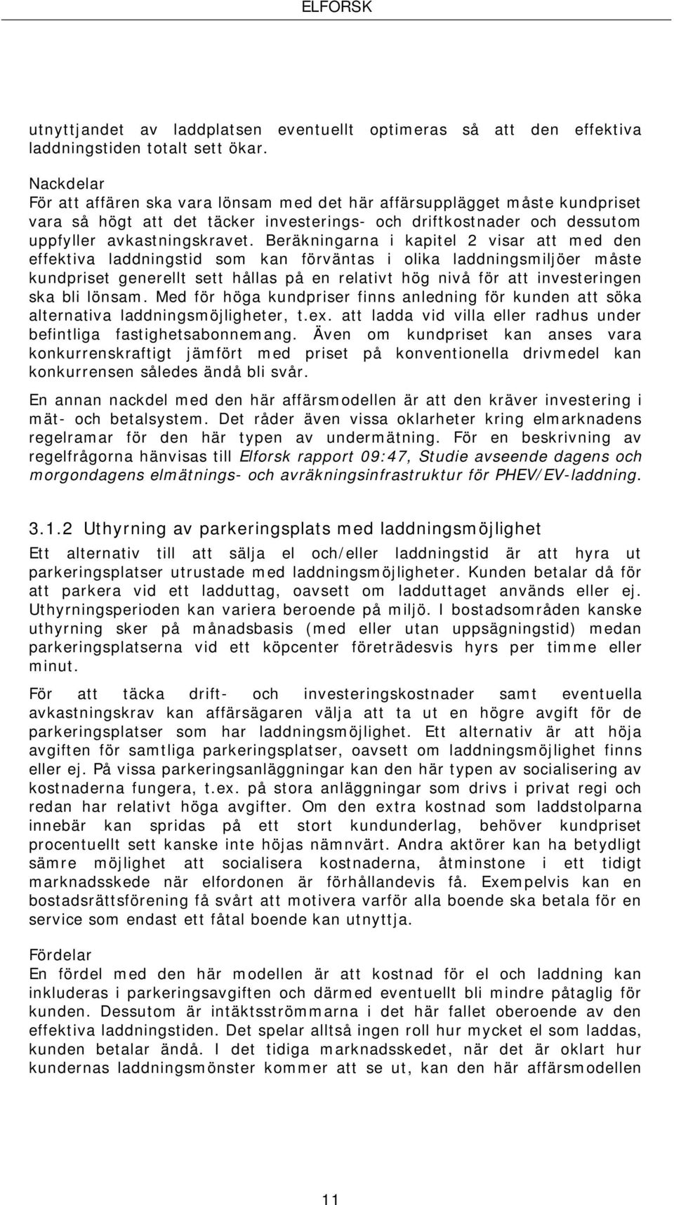 Beräkningarna i kapitel 2 visar att med den effektiva laddningstid som kan förväntas i olika laddningsmiljöer måste kundpriset generellt sett hållas på en relativt hög nivå för att investeringen ska