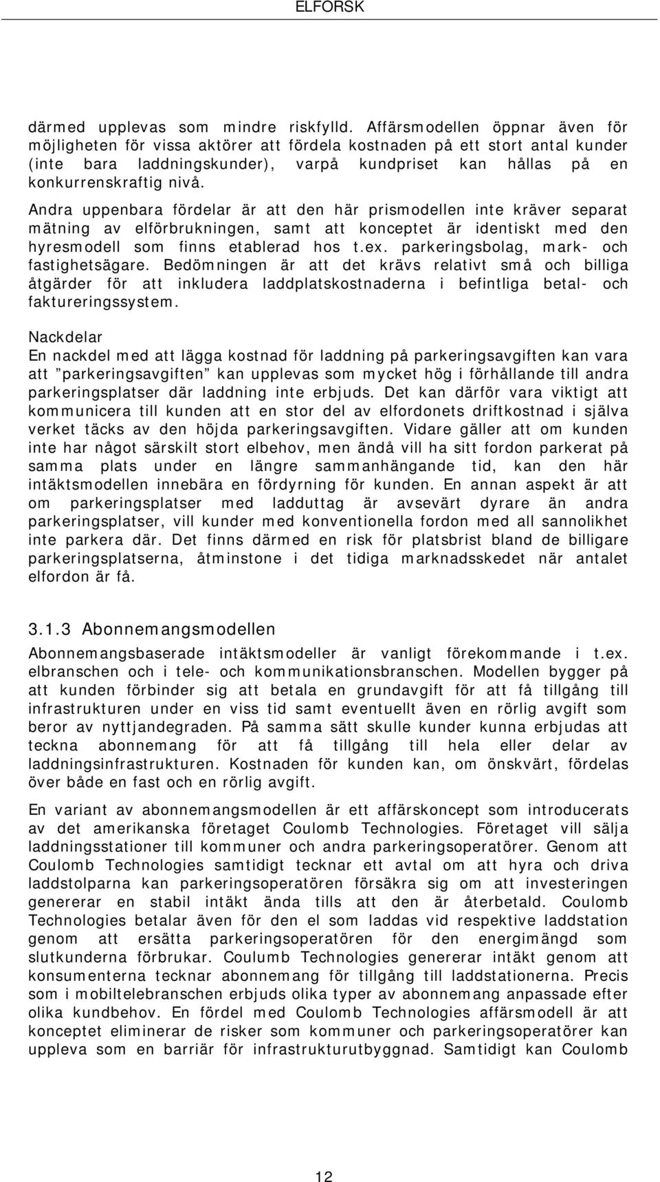 Andra uppenbara fördelar är att den här prismodellen inte kräver separat mätning av elförbrukningen, samt att konceptet är identiskt med den hyresmodell som finns etablerad hos t.ex.